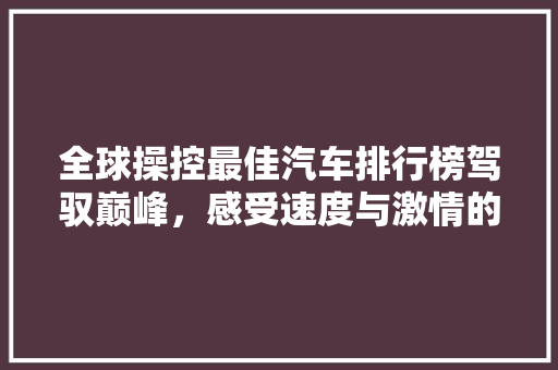 全球操控最佳汽车排行榜驾驭巅峰，感受速度与激情的完美融合