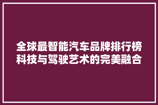 全球最智能汽车品牌排行榜科技与驾驶艺术的完美融合