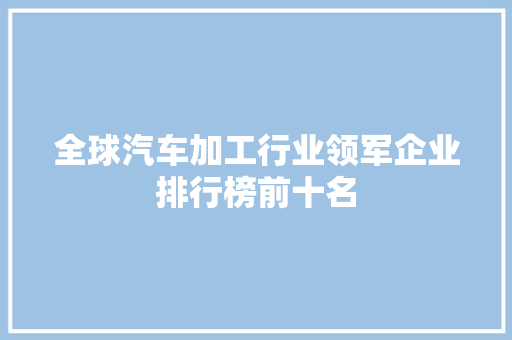 全球汽车加工行业领军企业排行榜前十名