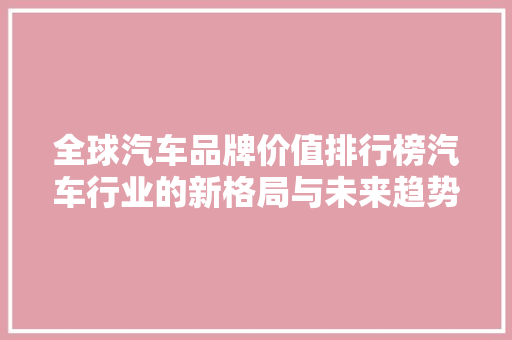 全球汽车品牌价值排行榜汽车行业的新格局与未来趋势