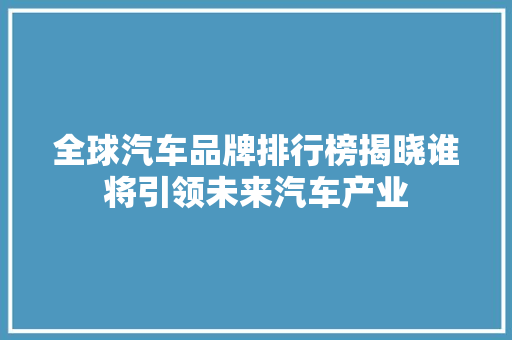 全球汽车品牌排行榜揭晓谁将引领未来汽车产业