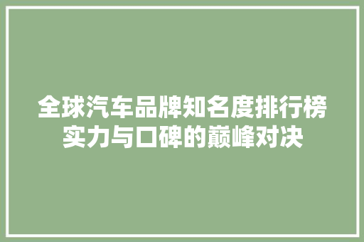 全球汽车品牌知名度排行榜实力与口碑的巅峰对决