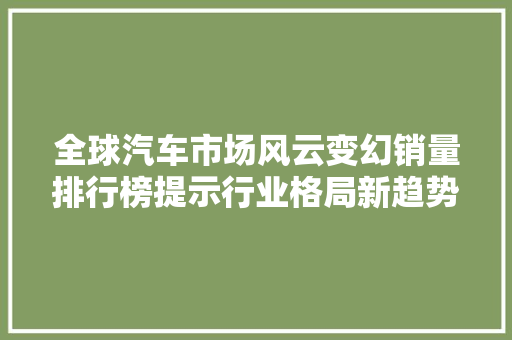 全球汽车市场风云变幻销量排行榜提示行业格局新趋势