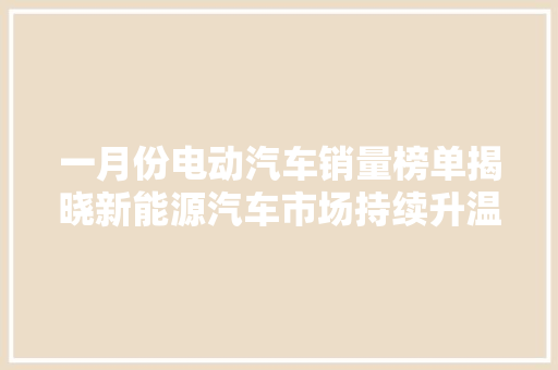 一月份电动汽车销量榜单揭晓新能源汽车市场持续升温