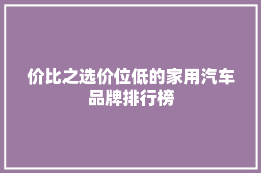价比之选价位低的家用汽车品牌排行榜