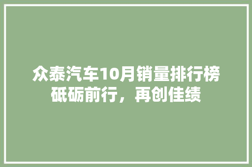 众泰汽车10月销量排行榜砥砺前行，再创佳绩