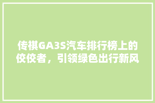 传祺GA3S汽车排行榜上的佼佼者，引领绿色出行新风尚