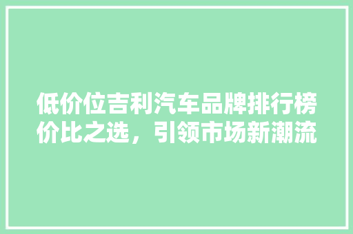 低价位吉利汽车品牌排行榜价比之选，引领市场新潮流
