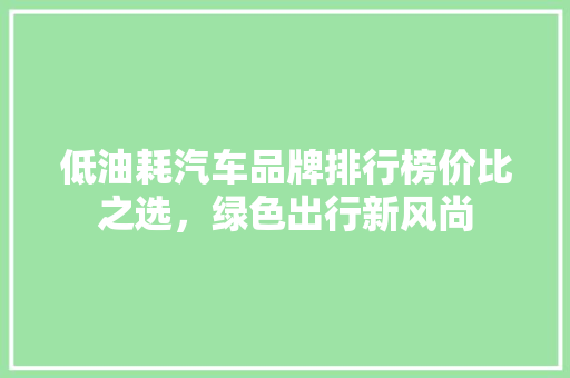 低油耗汽车品牌排行榜价比之选，绿色出行新风尚