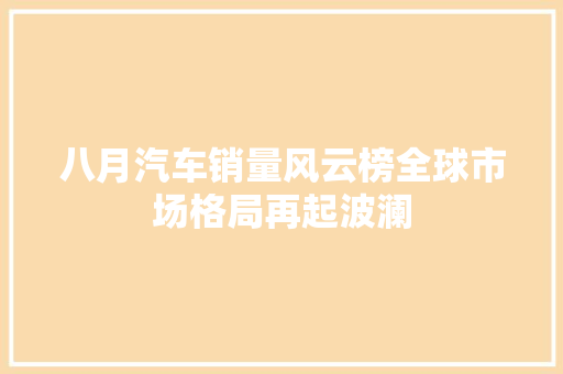 八月汽车销量风云榜全球市场格局再起波澜