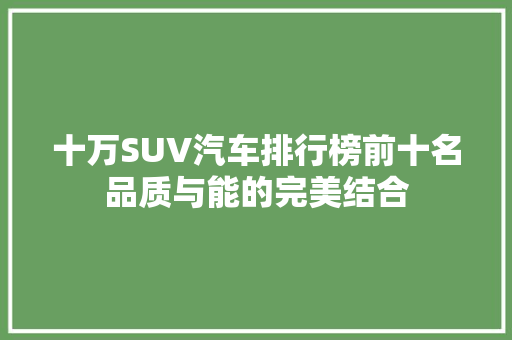 十万SUV汽车排行榜前十名品质与能的完美结合