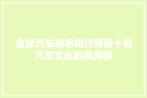 全球汽车杂志排行榜前十名汽车文化的风向标