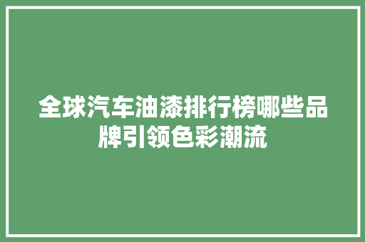 全球汽车油漆排行榜哪些品牌引领色彩潮流