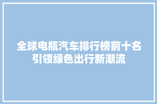 全球电瓶汽车排行榜前十名引领绿色出行新潮流