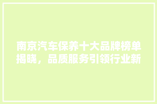 南京汽车保养十大品牌榜单揭晓，品质服务引领行业新潮流