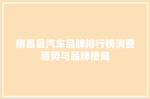 南昌县汽车品牌排行榜消费趋势与品牌格局