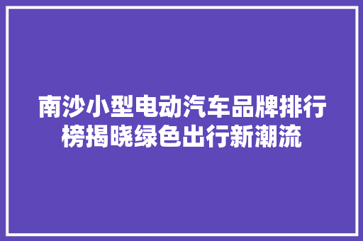南沙小型电动汽车品牌排行榜揭晓绿色出行新潮流
