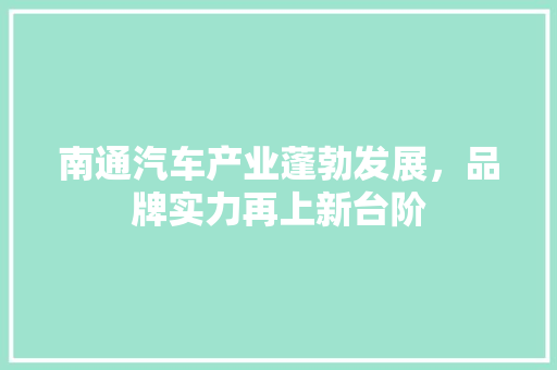 南通汽车产业蓬勃发展，品牌实力再上新台阶