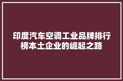 印度汽车空调工业品牌排行榜本土企业的崛起之路