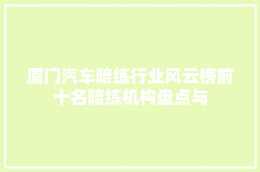 厦门汽车陪练行业风云榜前十名陪练机构盘点与