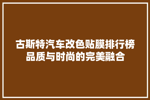 古斯特汽车改色贴膜排行榜品质与时尚的完美融合