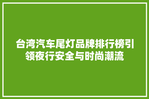 台湾汽车尾灯品牌排行榜引领夜行安全与时尚潮流