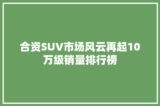 合资SUV市场风云再起10万级销量排行榜