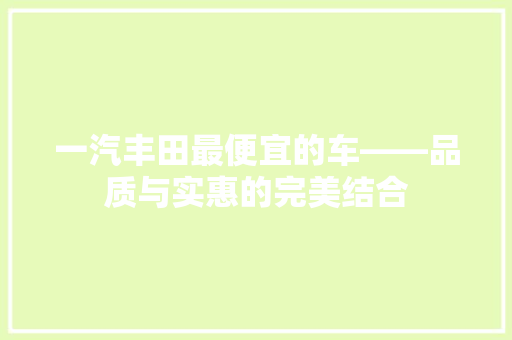 一汽丰田最便宜的车——品质与实惠的完美结合