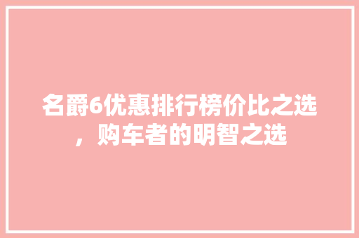 名爵6优惠排行榜价比之选，购车者的明智之选