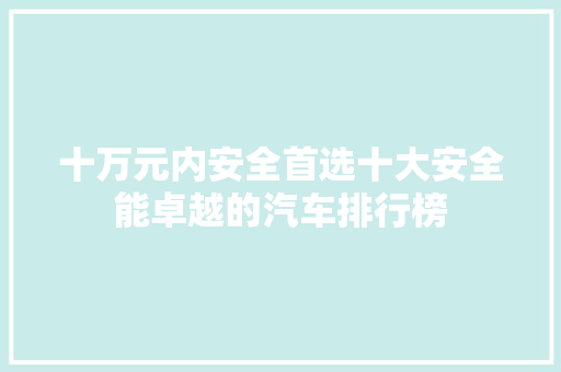 十万元内安全首选十大安全能卓越的汽车排行榜