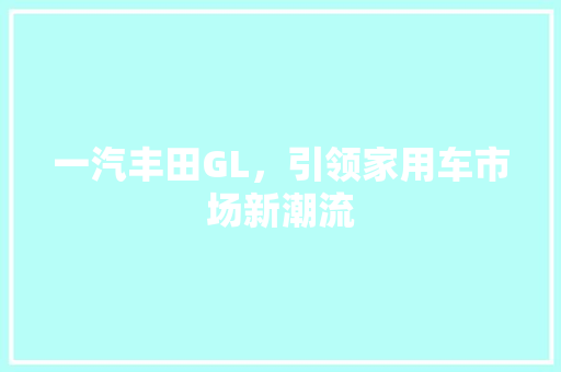 一汽丰田GL，引领家用车市场新潮流