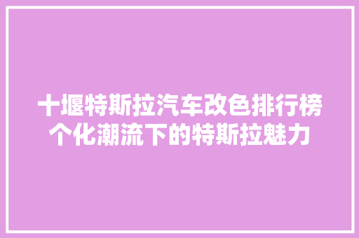 十堰特斯拉汽车改色排行榜个化潮流下的特斯拉魅力