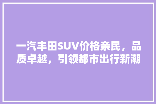 一汽丰田SUV价格亲民，品质卓越，引领都市出行新潮流