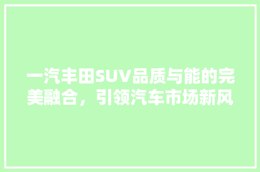 一汽丰田SUV品质与能的完美融合，引领汽车市场新风尚