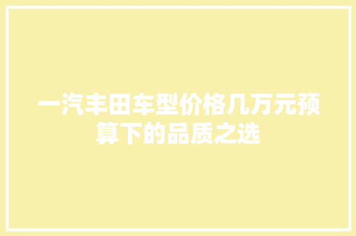 一汽丰田车型价格几万元预算下的品质之选