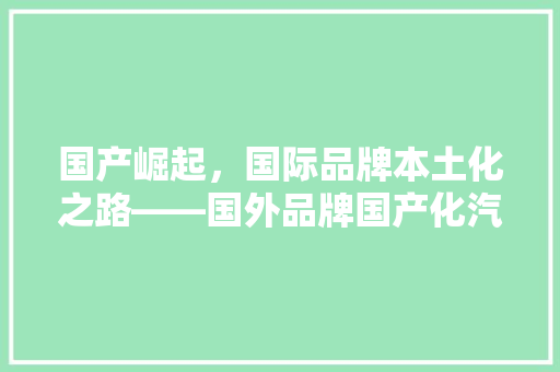 国产崛起，国际品牌本土化之路——国外品牌国产化汽车排行榜