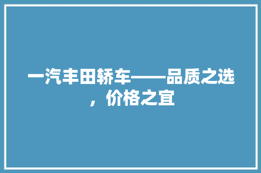 一汽丰田轿车——品质之选，价格之宜