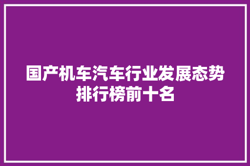 国产机车汽车行业发展态势排行榜前十名