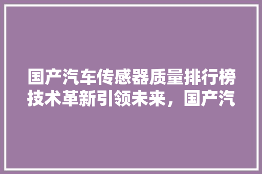 国产汽车传感器质量排行榜技术革新引领未来，国产汽车品牌崛起之路