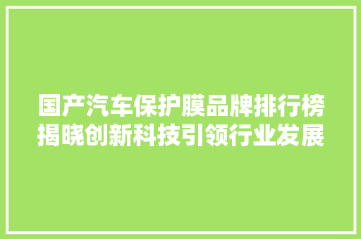 国产汽车保护膜品牌排行榜揭晓创新科技引领行业发展