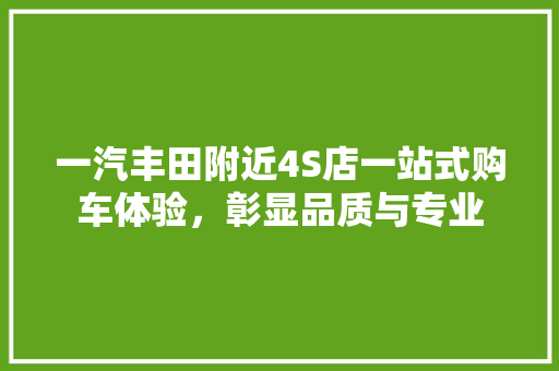 一汽丰田附近4S店一站式购车体验，彰显品质与专业