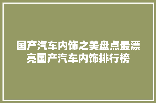 国产汽车内饰之美盘点最漂亮国产汽车内饰排行榜
