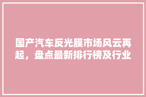 国产汽车反光膜市场风云再起，盘点最新排行榜及行业趋势