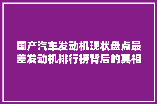 国产汽车发动机现状盘点最差发动机排行榜背后的真相