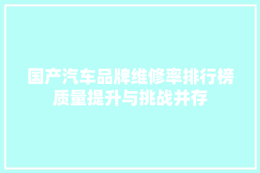 国产汽车品牌维修率排行榜质量提升与挑战并存