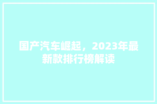 国产汽车崛起，2023年最新款排行榜解读