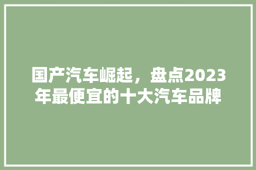国产汽车崛起，盘点2023年最便宜的十大汽车品牌