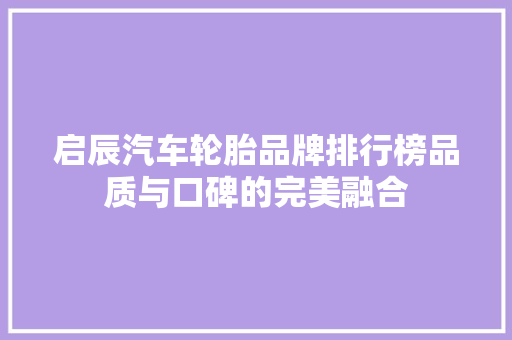 启辰汽车轮胎品牌排行榜品质与口碑的完美融合
