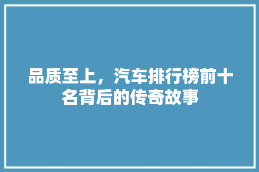 品质至上，汽车排行榜前十名背后的传奇故事