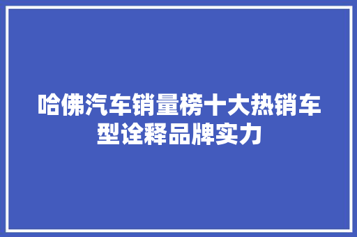 哈佛汽车销量榜十大热销车型诠释品牌实力